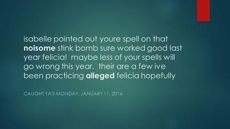 Isabelle pointed out youre spell on that noisome stink bomb sure worked good last year felicia! maybe less of your spells will go wrong this year. their.