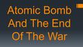 Atomic Bomb And The End Of The War. D-Day – June 6, 1944  Largest land, sea, air invasion  Beaches of Normandy, France.  Gen. Eisenhower head general.