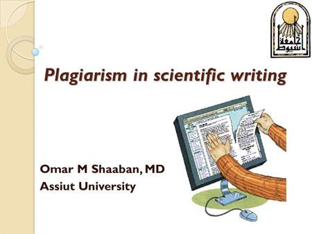 Plagiarism in scientific writing Omar M Shaaban, MD Assiut University.