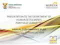 PRESENTATION TO THE DEPARTMENT OF HUMAN SETTLEMENTS PORTFOLIO COMMITTEE ANNUAL PERFORMANCE PLAN 2016/2017 FINANCIAL YEAR 1 March 2016.