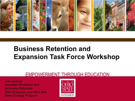 EMPOWERMENT THROUGH EDUCATION Business Retention and Expansion Task Force Workshop Joe Lucente Assistant Professor and Extension Educator OSU Extension.