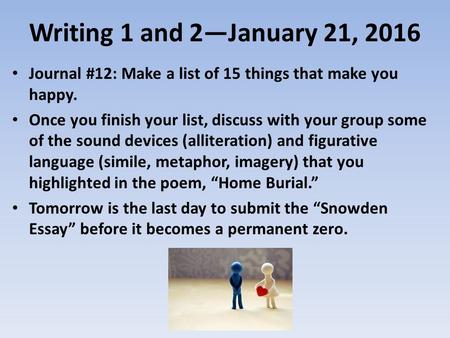 Writing 1 and 2—January 21, 2016 Journal #12: Make a list of 15 things that make you happy. Once you finish your list, discuss with your group some of.