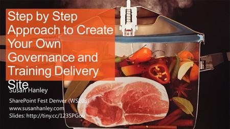 Step by Step Approach to Create Your Own Governance and Training Delivery Site SharePoint Fest Denver (WS203)  Slides: