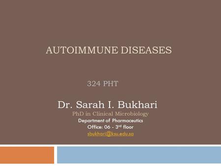 AUTOIMMUNE DISEASES 324 PHT Dr. Sarah I. Bukhari PhD in Clinical Microbiology Department of Pharmaceutics Office: 06 - 3 rd floor