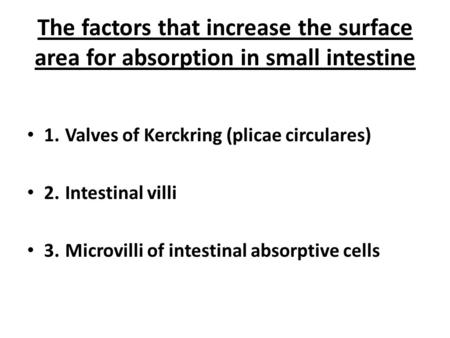 The factors that increase the surface area for absorption in small intestine 1. Valves of Kerckring (plicae circulares) 2. Intestinal villi 3. Microvilli.