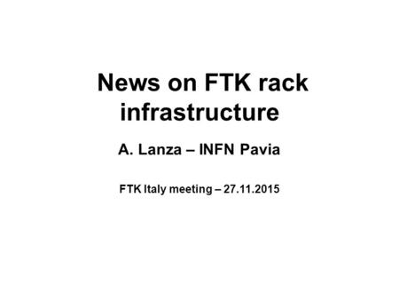 News on FTK rack infrastructure A. Lanza – INFN Pavia FTK Italy meeting – 27.11.2015.