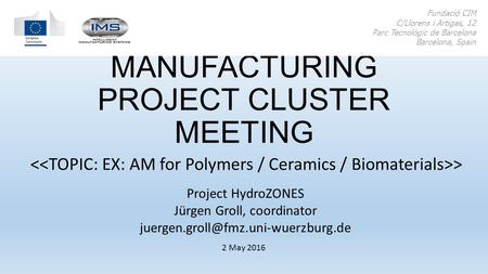 ADDITIVE MANUFACTURING PROJECT CLUSTER MEETING > Fundació CIM C/Llorens i Artigas, 12 Parc Tecnològic de Barcelona Barcelona, Spain 2 May 2016 Project.