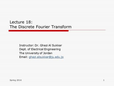 Lecture 18: The Discrete Fourier Transform Instructor: Dr. Ghazi Al Sukkar Dept. of Electrical Engineering The University of Jordan