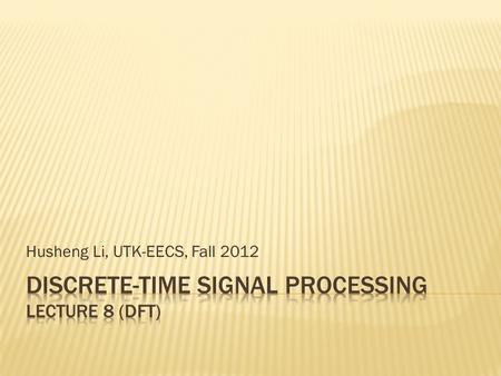 Husheng Li, UTK-EECS, Fall 2012. The specification of filter is usually given by the tolerance scheme.  Discrete Fourier Transform (DFT) has both discrete.