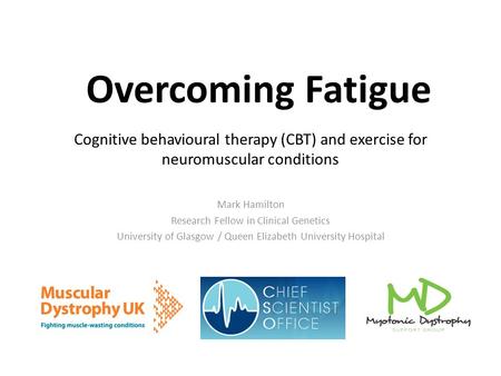 Cognitive behavioural therapy (CBT) and exercise for neuromuscular conditions Mark Hamilton Research Fellow in Clinical Genetics University of Glasgow.