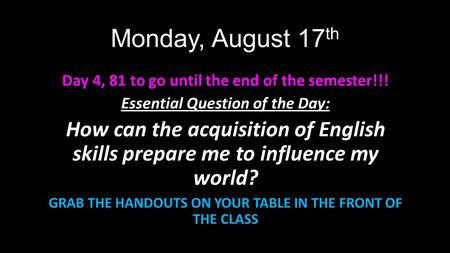 Monday, August 17 th Day 4, 81 to go until the end of the semester!!! Essential Question of the Day: How can the acquisition of English skills prepare.