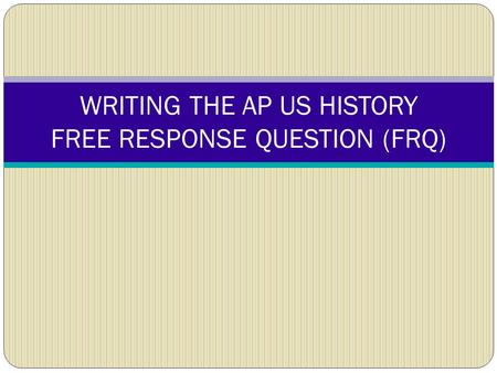 WRITING THE AP US HISTORY FREE RESPONSE QUESTION (FRQ)