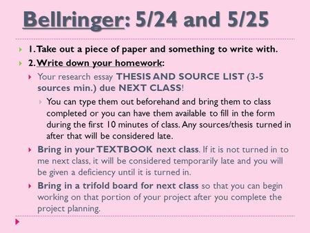 Bellringer: 5/24 and 5/25  1. Take out a piece of paper and something to write with.  2. Write down your homework:  Your research essay THESIS AND SOURCE.