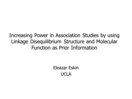 Increasing Power in Association Studies by using Linkage Disequilibrium Structure and Molecular Function as Prior Information Eleazar Eskin UCLA.