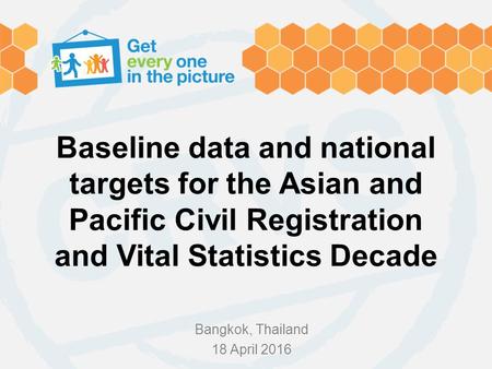 Baseline data and national targets for the Asian and Pacific Civil Registration and Vital Statistics Decade Bangkok, Thailand 18 April 2016.