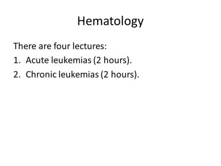 Hematology There are four lectures: 1.Acute leukemias (2 hours). 2.Chronic leukemias (2 hours).