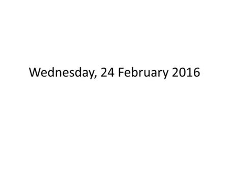 Wednesday, 24 February 2016. ENTERING THE CLASSROOM TARDY BELL RINGS – Class Leader calls class to ATTENTION At ATTENTION by side of desk Take SEATS –