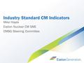 Industry Standard CM Indicators Mike Hayes Exelon Nuclear CM SME CMBG Steering Committee.