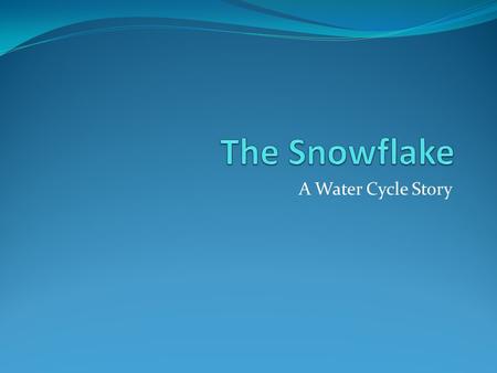 A Water Cycle Story. JANUARY On a moonless night, a tiny snowflake fell from the great gray cloud. It floated slowly downward with thousands of other.