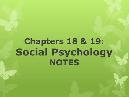 Chapters 18 & 19: Social Psychology NOTES. What is social psychology? The area of psychological study that focuses on human-to-human interaction, relationships,