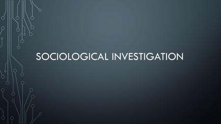 SOCIOLOGICAL INVESTIGATION. THREE WAYS OF DOING SOCIOLOGICAL RESEARCH Positivist Sociology Interpretive Sociology Critical Sociology.