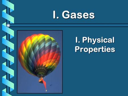 I. Physical Properties I. Gases I. Gases. Nature of Gases b Gases have mass. b They can be compressed. b They completely fill their containers. b Representative.