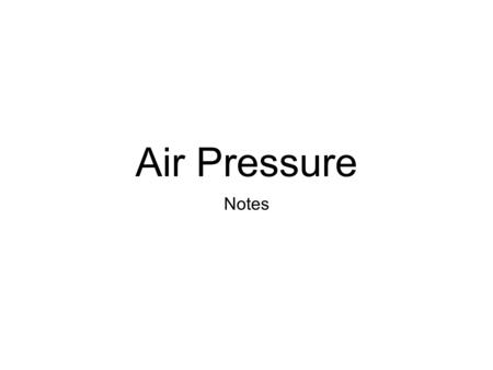 Air Pressure Notes. Properties of Air Oxygen (O 2 ) Nitrogen (N 2 ) CO 2, H 2 O, and others.