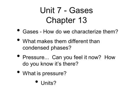 Unit 7 - Gases Chapter 13 Gases - How do we characterize them? What makes them different than condensed phases? Pressure... Can you feel it now? How do.