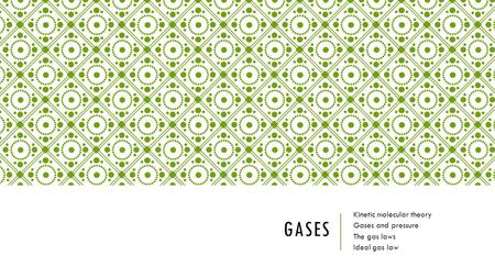 GASES Kinetic molecular theory Gases and pressure The gas laws Ideal gas law.