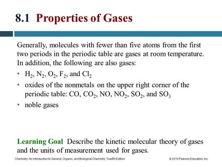 Chemistry: An Introduction to General, Organic, and Biological Chemistry, Twelfth Edition© 2015 Pearson Education, Inc. 8.1 Properties of Gases Generally,