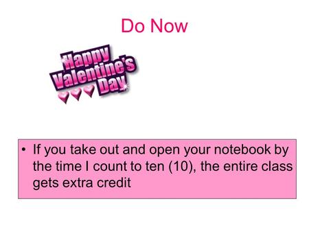 Do Now If you take out and open your notebook by the time I count to ten (10), the entire class gets extra credit.