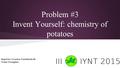 Problem #3 Invent Yourself: chemistry of potatoes Reporter: Gvantsa Tsutskhashvili Team: Georgians.