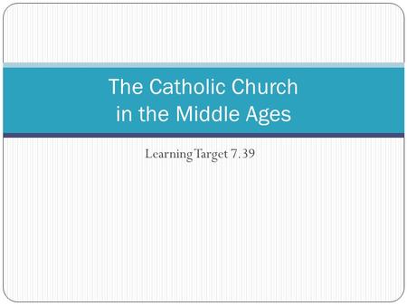 Learning Target 7.39 The Catholic Church in the Middle Ages.