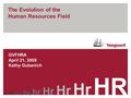 The Evolution of the Human Resources Field GVFHRA April 21, 2009 Kathy Gubanich hr Hr HR hr.