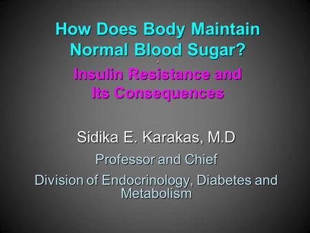 How Does Body Maintain Normal Blood Sugar? a Insulin Resistance and Its Consequences Sidika E. Karakas, M.D Professor and Chief Division of Endocrinology,