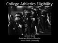 College Athletics Eligibility Jackson Stava Associate Athletics Director Azusa Pacific University.