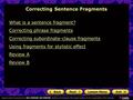 What is a sentence fragment? Correcting phrase fragments Correcting subordinate-clause fragments Using fragments for stylistic effect Review A Review B.