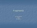 Fragments By: Kendra McLean English Mrs. Blevins.