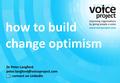 Page 1 ©Voice Project how to build change optimism Dr Peter Langford : connect on LinkedIn.