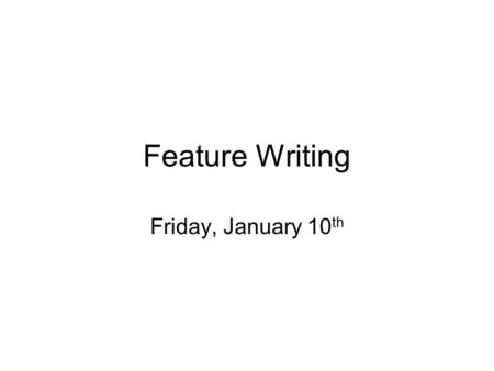 Feature Writing Friday, January 10 th. Feature Writing Tells the reader a story. It has a beginning (lead), middle and end. It uses quotes liberally and.