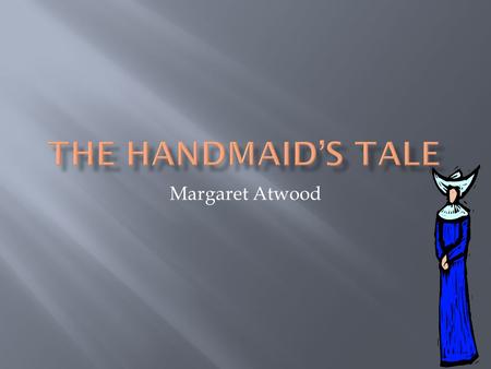 Margaret Atwood.  Published in 1986  Contemporary “future”  Dystopian : Republic of Gilead, a totalitarian & theocratic society  1 st person narrator.