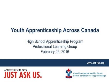 Www.caf-fca.org Youth Apprenticeship Across Canada High School Apprenticeship Program Professional Learning Group February 26, 2016.