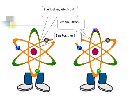 I’ve lost my electron! Are you sure?! I’m Positive !