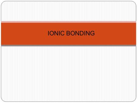 IONIC BONDING. HOW DOES IT WORK? Ionic bonding takes place between metals and non-metals Metal atoms try to attain noble gas strucure (full outer shells)