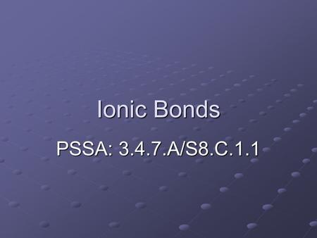 Ionic Bonds PSSA: 3.4.7.A/S8.C.1.1. Objective: TLW explain what ionic bonds are and predict the ratio of atoms that participate in simple ionic bonds.