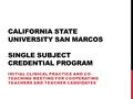 CALIFORNIA STATE UNIVERSITY SAN MARCOS SINGLE SUBJECT CREDENTIAL PROGRAM INITIAL CLINICAL PRACTICE AND CO- TEACHING MEETING FOR COOPERATING TEACHERS AND.