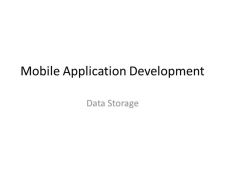 Mobile Application Development Data Storage. Android provides several options for you to save persistent application data. The solution you choose depends.