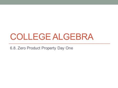 COLLEGE ALGEBRA 6.8. Zero Product Property Day One.