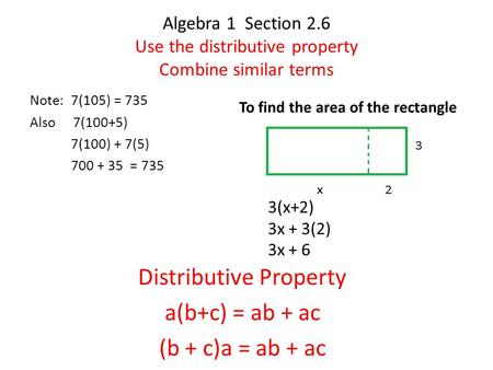 Algebra 1 Section 2.6 Use the distributive property Combine similar terms Note: 7(105) = 735 Also 7(100+5) 7(100) + 7(5) 700 + 35 = 735 3(x+2) 3x + 3(2)