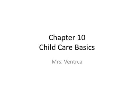 Chapter 10 Child Care Basics Mrs. Ventrca. Child Safety Caring for children is a BIG responsibility! The more you care for children, the more you learn.